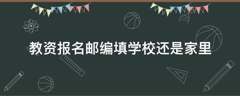 教资报名邮编填学校还是家里（学校里面填资料要家长的邮政编码是什么意思）