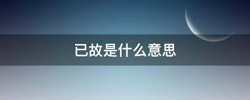 已故是什么意思（情深已故是什么意思）