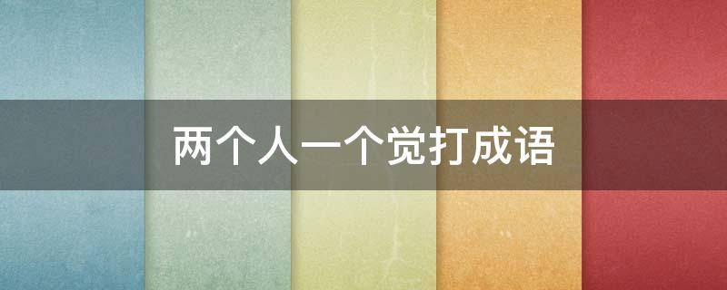 两个人一个觉打成语 两个人一个觉打成语怎么说