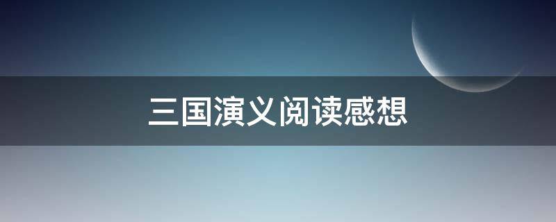 三国演义阅读感想 三国演义阅读感想200字
