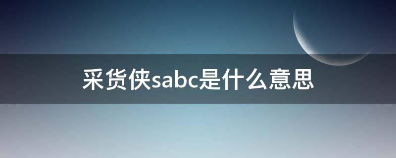 采货侠sabc是什么意思 采货侠abc定义
