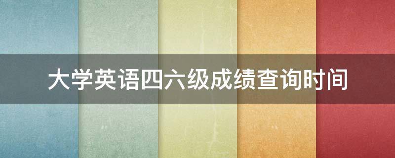 大学英语四六级成绩查询时间（黑龙江大学英语四六级成绩查询时间）