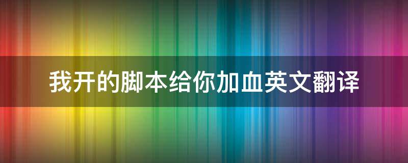 我开的脚本给你加血英文翻译 脚本翻译成英文