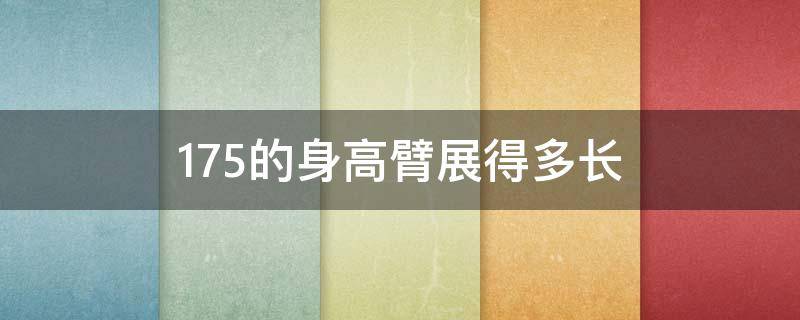 175的身高臂展得多长（175的臂展多少）