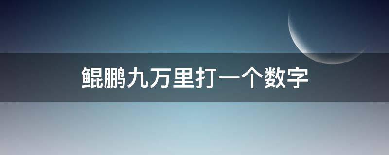 鲲鹏九万里打一个数字 鲲鹏九万里打一个数字3D