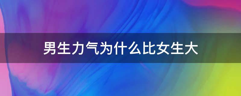 男生力气为什么比女生大 男生力气为什么比女生大那么多