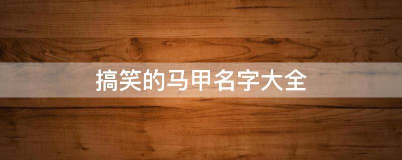 搞笑的马甲名字大全（有趣的马甲名字）