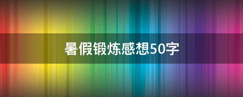 暑假锻炼感想50字 暑假锻炼感想50字作文