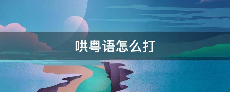 哄粤语怎么打 哄粤语怎么打拼音