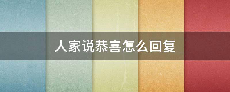 人家说恭喜怎么回复（人家说恭喜怎么回复人家）