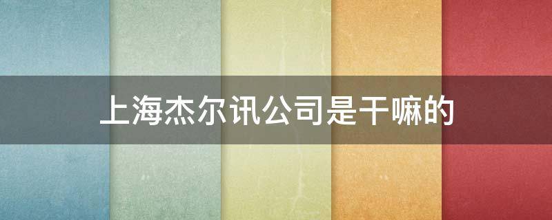 上海杰尔讯公司是干嘛的 杰尔讯科技