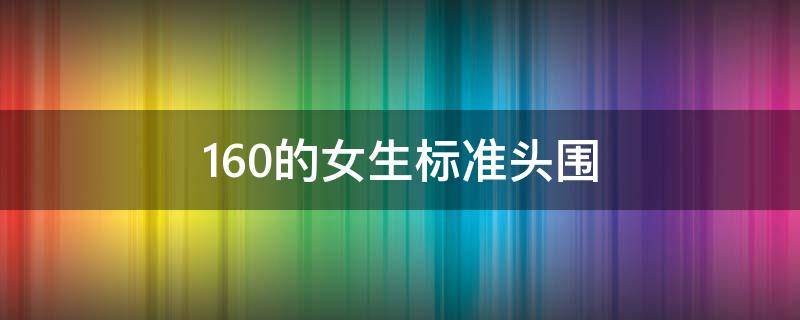 160的女生标准头围 150女生头围