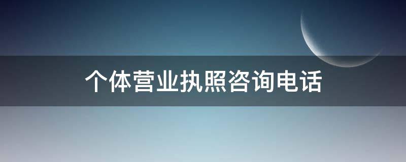 个体营业执照咨询电话（个体营业执照咨询电话是多少?）
