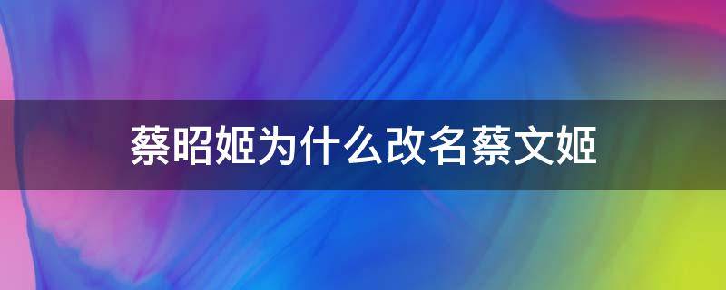 蔡昭姬为什么改名蔡文姬 为什么叫蔡文姬
