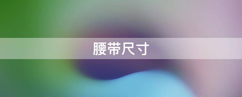 腰带尺寸 腰带尺寸对照表 女士