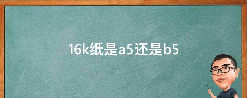 16k纸是a5还是b5 16K纸是A5还是B5