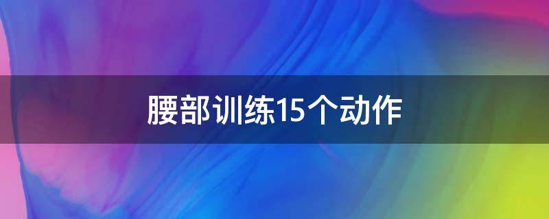 腰部训练15个动作 腰部训练15个动作舞蹈