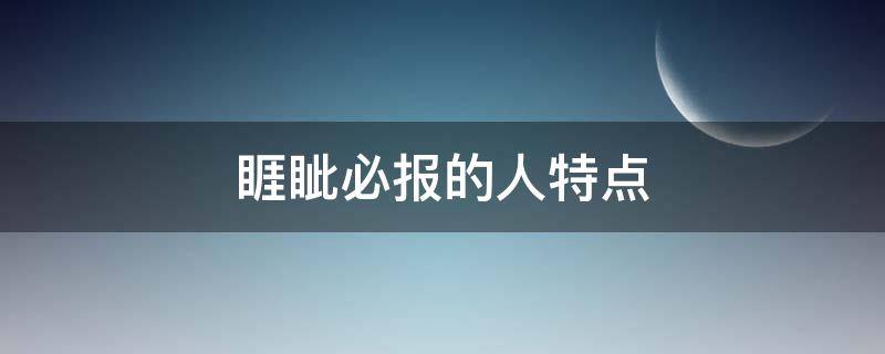 睚眦必报的人特点（睚眦必报的人是什么人）