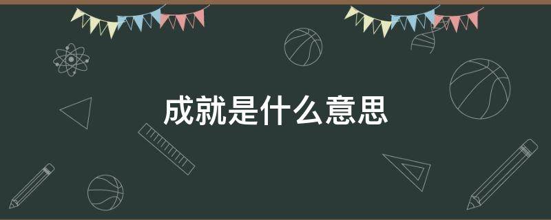 成就是什么意思 事业成就是什么意思