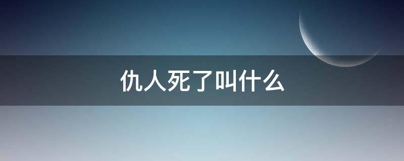 仇人死了叫什么 仇人死了叫什么称呼