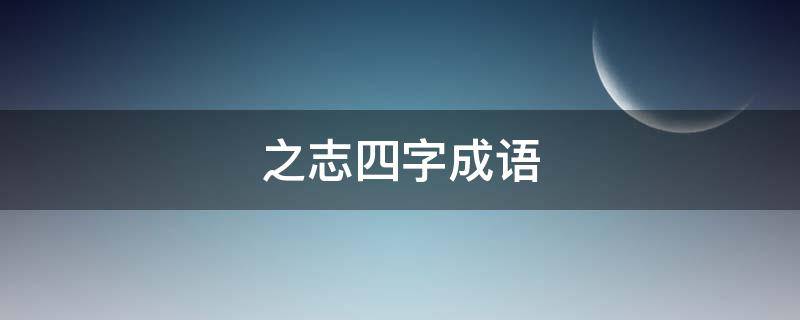 之志四字成语 之志四字成语有哪些