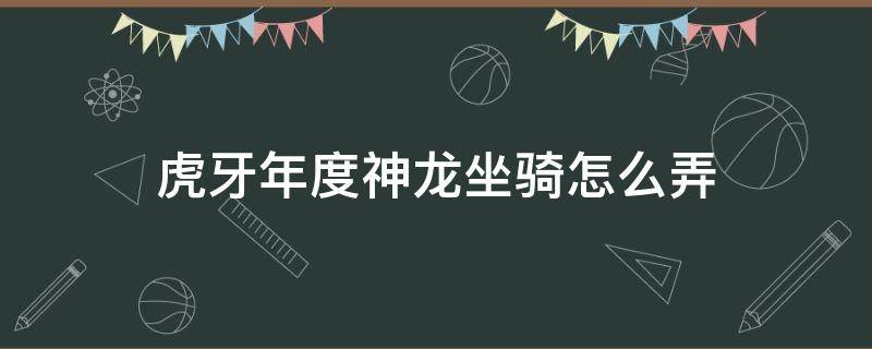 虎牙年度神龙坐骑怎么弄（虎牙超神坐骑）