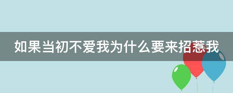 如果当初不爱我为什么要来招惹我 如果当初不爱我为什么要来招惹我呢