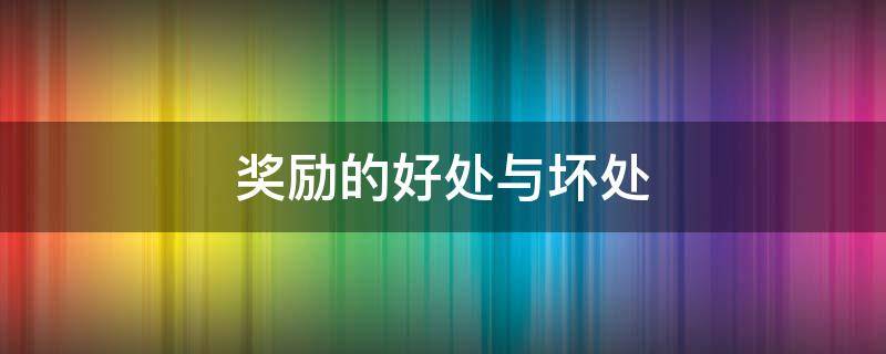 奖励的好处与坏处 奖励的坏处是什么