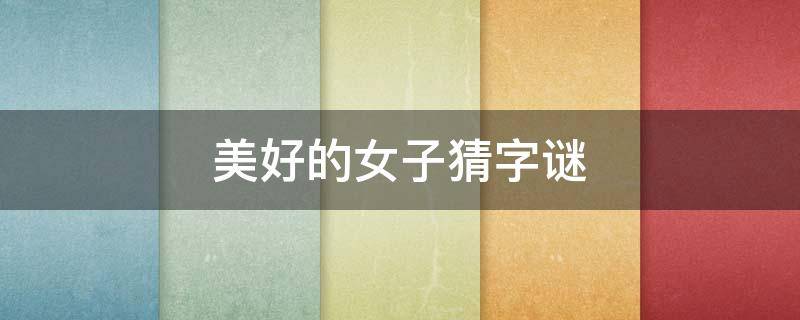 美好的女子猜字谜（美好的女子猜字谜答案）