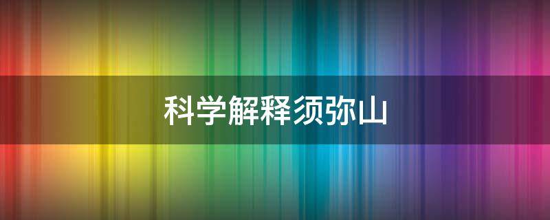 科学解释须弥山（须弥山象征什么）
