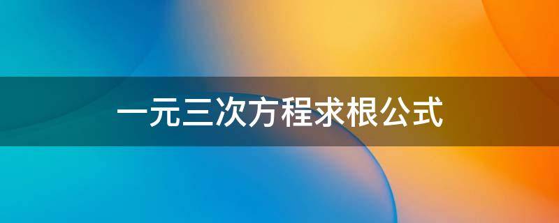 一元三次方程求根公式 一元三次方程求根公式推导过程