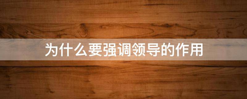 为什么要强调领导的作用 领导的重要作用