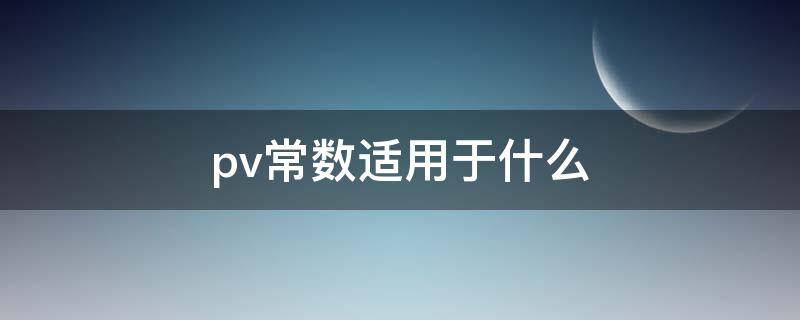 pv常数适用于什么（pv常数适用于什么场合）
