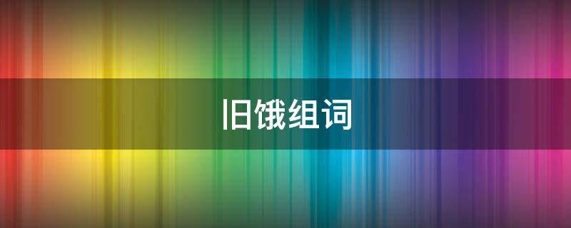 旧饿组词 旧和饿的组词