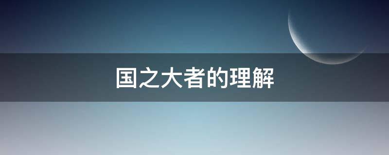 国之大者的理解 谈谈你对人民幸福就是国之大者的理解