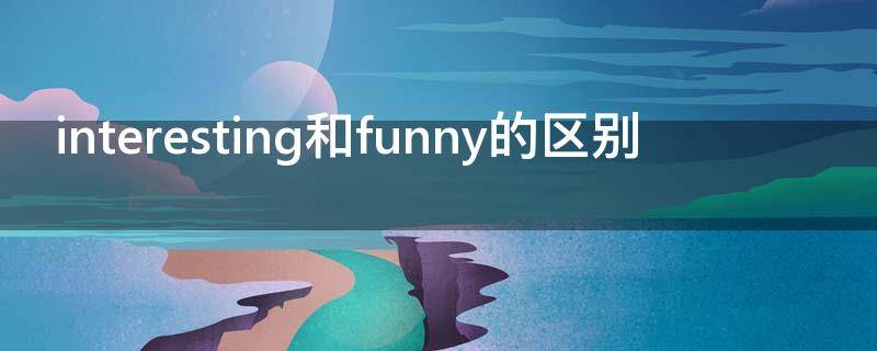 interesting和funny的区别（funny 和 interesting）