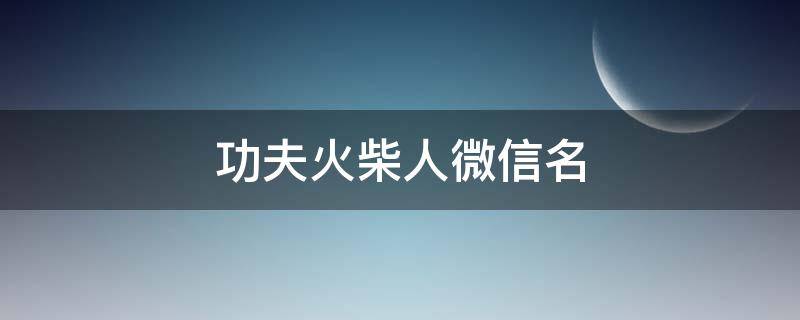 功夫火柴人微信名 功夫火柴人微信名字怎么改