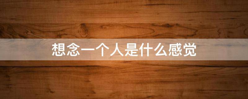 想念一个人是什么感觉 极度想念一个人是什么感觉