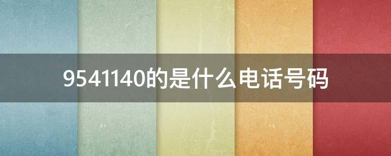 9541140的是什么电话号码（95440304是什么电话号码）