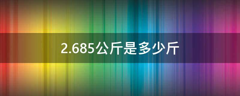 2.685公斤是多少斤（2.685kg是多少公斤?）
