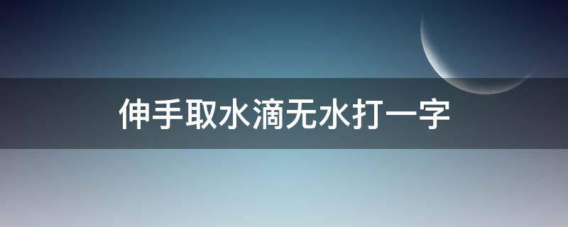 伸手取水滴无水打一字 一滴水打一字