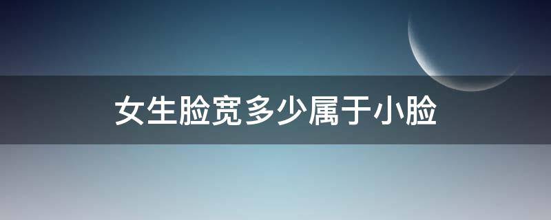 女生脸宽多少属于小脸 女生脸宽多少属于大脸