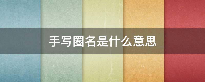 手写圈名是什么意思（手写对方圈名）