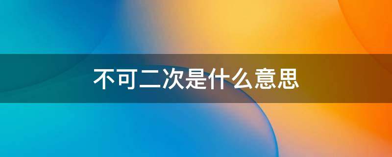 不可二次是什么意思（王者荣耀账号不可二次是什么意思）