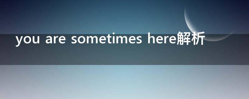 you are sometimes here解析