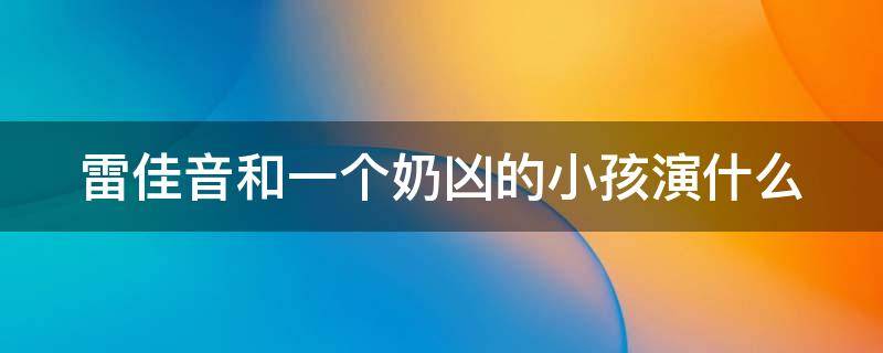 雷佳音和一个奶凶的小孩演什么 雷佳音和一个奶凶的小孩演什么剧