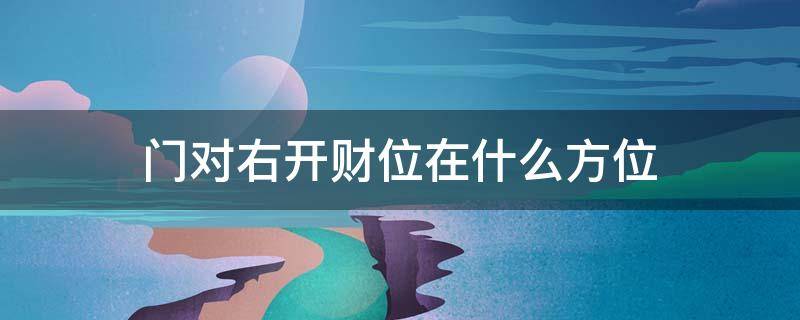 门对右开财位在什么方位（门对右开财位在什么方位图片）