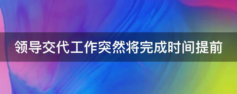 领导交代工作突然将完成时间提前 领导要求提前完成工作任务