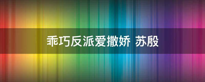 乖巧反派爱撒娇（乖巧反派爱撒娇小说）