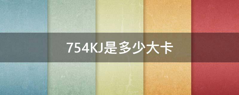 754KJ是多少大卡（kj是多少大卡）